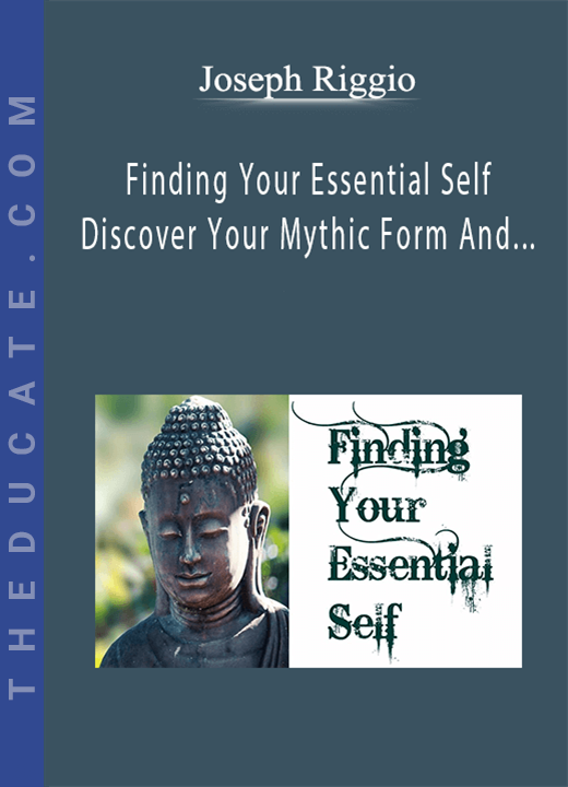 Joseph Riggio - Finding Your Essential Self - Discover Your Mythic Form And Unique Sliver Of Space