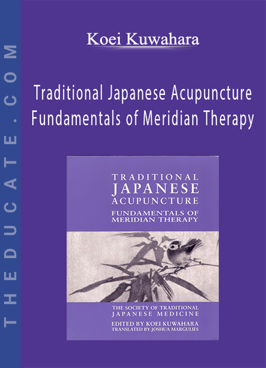 Koei Kuwahara - Traditional Japanese Acupuncture Fundamentals of Meridian Therapy
