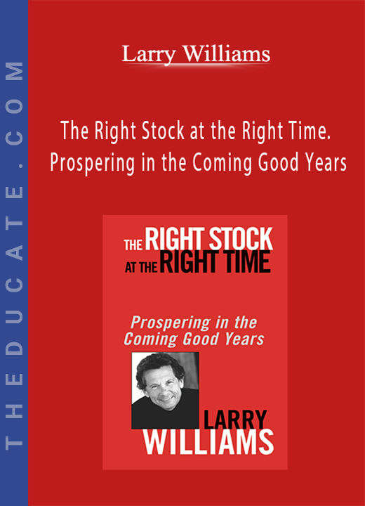 Larry Williams - The Right Stock at the Right Time. Prospering in the Coming Good Years