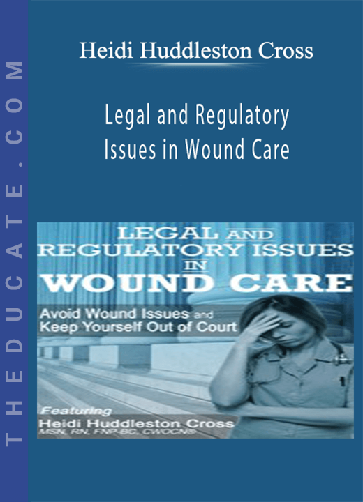 Legal and Regulatory Issues in Wound Care: Avoid Wound Issues and Keep Yourself Out of Court - Heidi Huddleston Cross