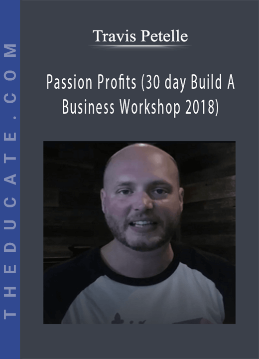 Travis Petelle - Passion Profits (30 day Build A Business Workshop 2018)