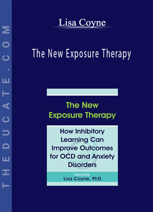 Lisa Coyne - The New Exposure Therapy: How Inhibitory Learning Can Improve Outcomes for OCD and Anxiety Disorders