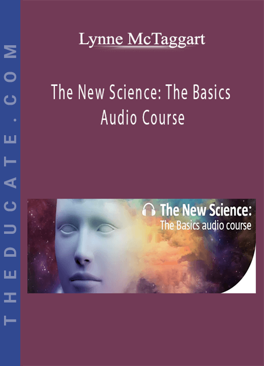 Lynne McTaggart - The New Science: The Basics Audio Course