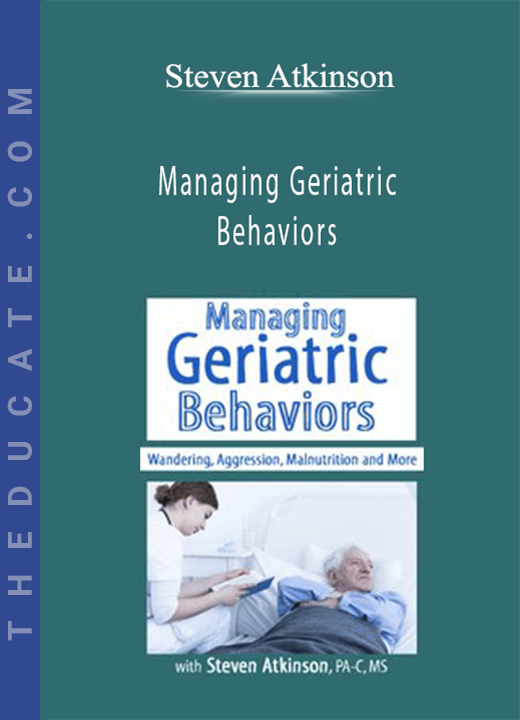 Managing Geriatric Behaviors: Wandering, Aggression, Malnutrition and More - Steven Atkinson