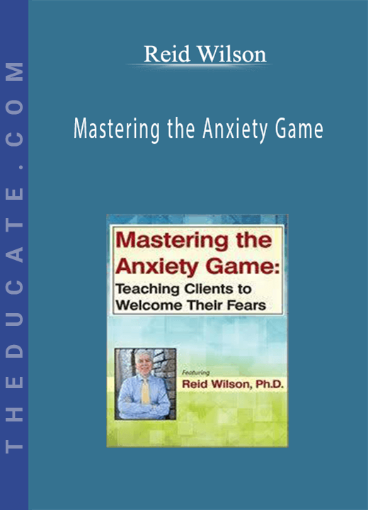 Mastering the Anxiety Game: Teaching Clients to Welcome Their Fears - Reid Wilson