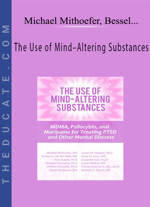 Michael Mithoefer, Bessel van der Kolk, Richard C. Schwartz, William Richards, Daniel McQueen, James W. Hopper, Anne St. Goar, Elizabeth Call, …. - The Use of Mind-Altering Substances: MDMA, Psilocybin, and Marijuana for Treating PTSD and Other Mental Distress