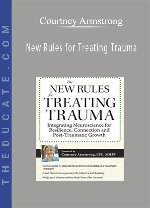 New Rules for Treating Trauma: Integrating Neuroscience for Resilience, Connection and Post-Traumatic Growth - Courtney Armstrong