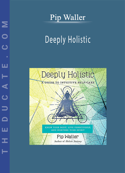 Pip Waller - Deeply Holistic: A Guide to Intuitive Self-Care- Know Your Body, Live Consciously, and NurtureYour