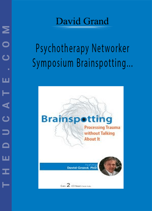 Psychotherapy Networker Symposium Brainspotting Processing Trauma without Talking About It - David Grand