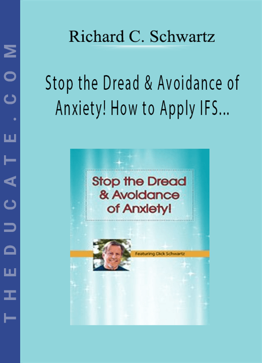 Richard C. Schwartz - Stop the Dread & Avoidance of Anxiety! How to Apply IFS Techniques for Anxiety