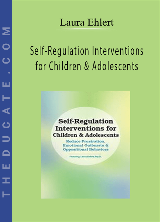 Self-Regulation Interventions for Children & Adolescents: Reduce Frustration, Emotional Outbursts & Oppositional Behaviors - Laura Ehlert
