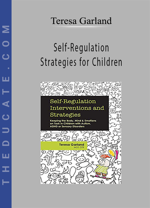 Self-Regulation Strategies for Children: Keeping the Body, Mind & Emotions on Task in Children with Autism, ADHD or Sensory Disorders - Teresa Garland