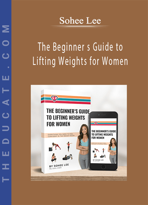 Sohee Lee - The Beginner s Guide to Lifting Weights for Women