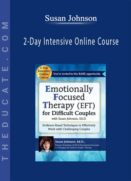 Susan Johnson - 2-Day Intensive Online Course: Emotionally Focused Therapy (EFT) for Difficult Couples Evidence-Based Techniques to Effectively Work With Challenging Couples
