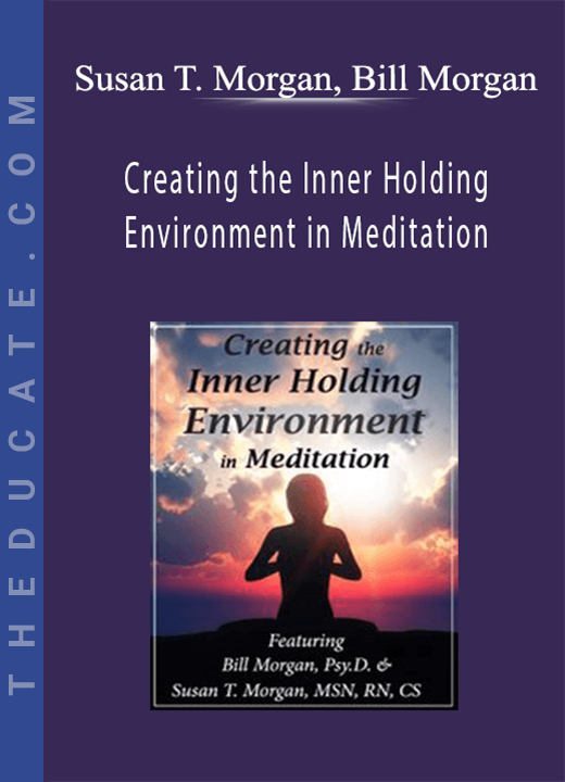Susan T. Morgan, Bill Morgan - Creating the Inner Holding Environment in Meditation