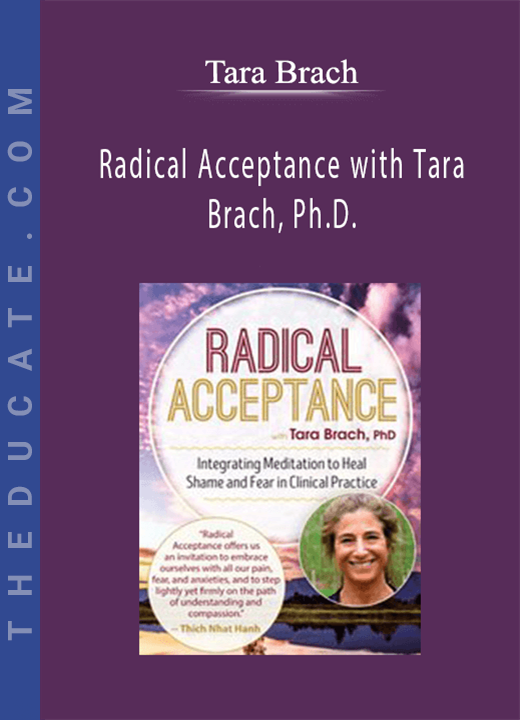 Tara Brach - Radical Acceptance with Tara Brach, Ph.D.: Integrating Meditation to Heal Shame and Fear in Clinical Practice