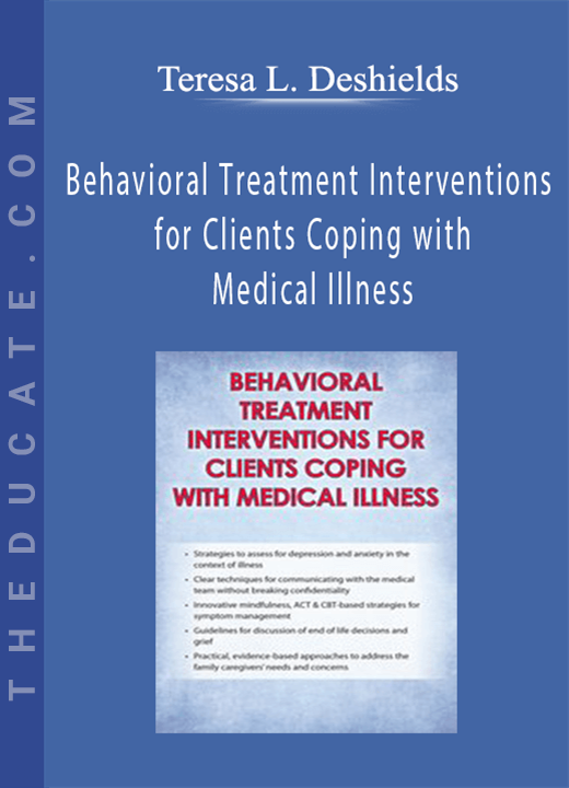 Teresa L. Deshields - Behavioral Treatment Interventions for Clients Coping with Medical Illness
