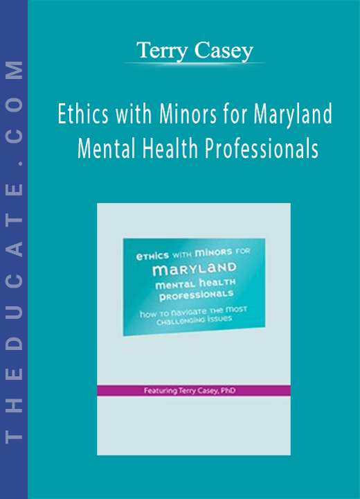 Terry Casey - Ethics with Minors for Maryland Mental Health Professionals: How to Navigate the Most Challenging Issues