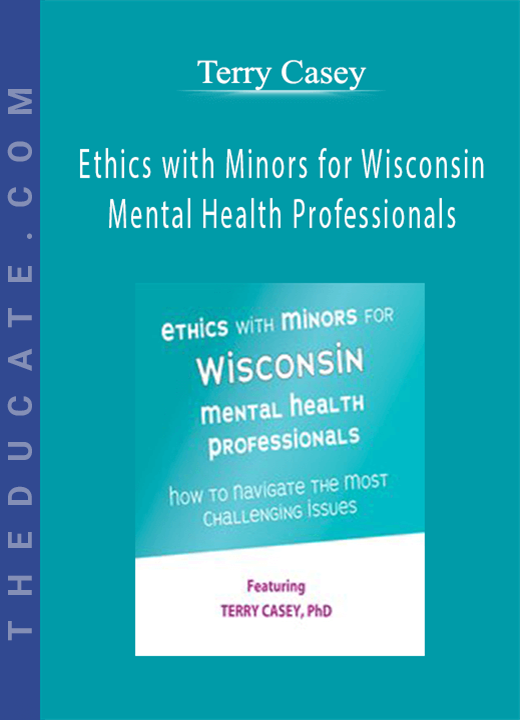 Terry Casey - Ethics with Minors for Wisconsin Mental Health Professionals: How to Navigate the Most Challenging Issues