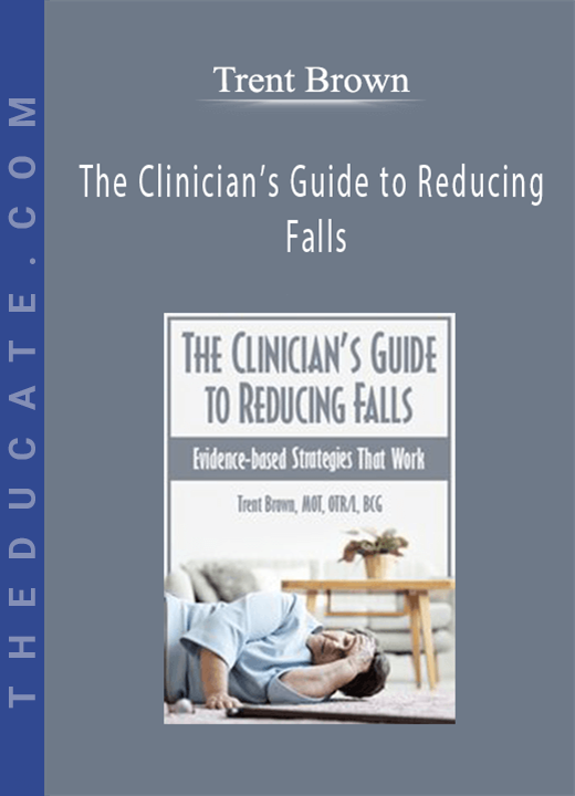 The Clinician’s Guide to Reducing Falls: Evidence-Based Strategies that Work - Trent Brown