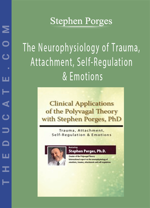The Neurophysiology of Trauma, Attachment, Self-Regulation & Emotions: Clinical Applications of the Polyvagal Theory - Stephen Porges