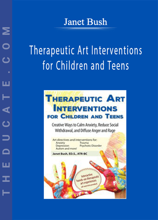 Therapeutic Art Interventions for Children and Teens: Creative Ways to Calm Anxiety, Reduce Social Withdrawal, & Diffuse Anger and Rage - Janet Bush