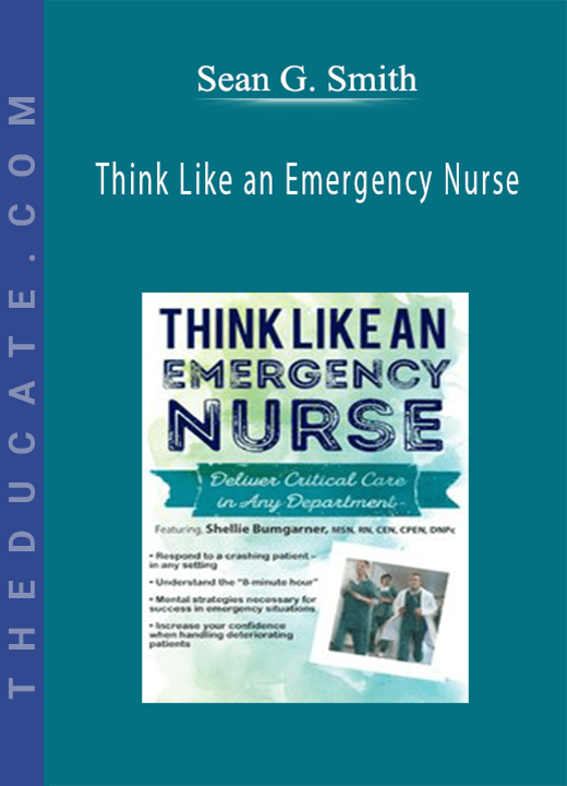 Think Like an Emergency Nurse: Deliver Critical Care in Any Department - Sean G. Smith