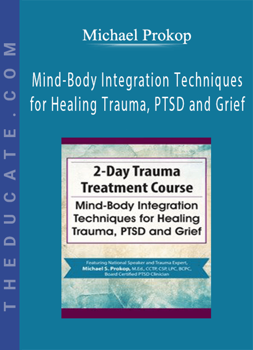 Trauma Treatment Course: Mind-Body Integration Techniques for Healing Trauma, PTSD and Grief - Michael Prokop
