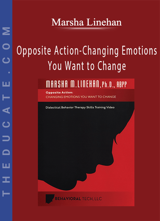 Marsha Linehan - Opposite Action-Changing Emotions You Want to Change