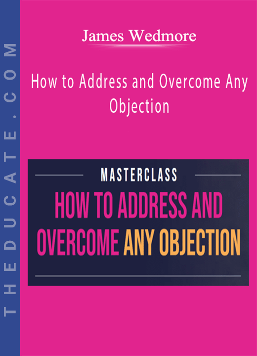 James Wedmore - How to Address and Overcome Any Objection