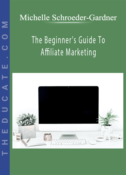 Michelle Schroeder-Gardner - The Beginner’s Guide To Affiliate Marketing