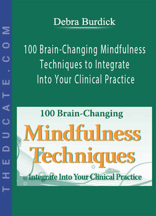 100 Brain-Changing Mindfulness Techniques to Integrate Into Your Clinical Practice - Debra Burdick