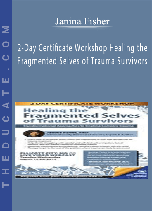 2-Day Certificate Workshop Healing the Fragmented Selves of Trauma Survivors: Transformational Approaches to Treating Complex Trauma - Janina Fisher