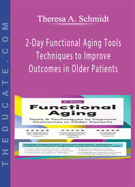 2-Day: Functional Aging: Tools & Techniques to Improve Outcomes in Older Patients - Theresa A. Schmidt