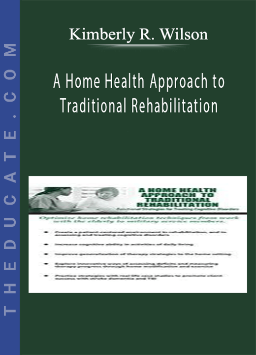 A Home Health Approach to Traditional Rehabilitation: Functional Strategies for Treating Cognitive Disorders - Kimberly R. Wilson