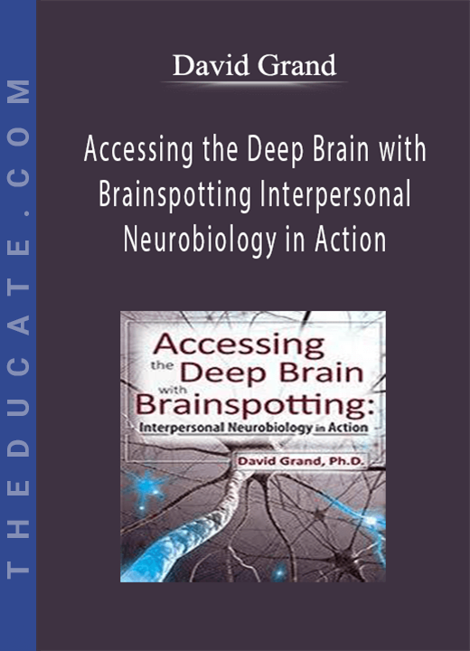Accessing the Deep Brain with Brainspotting: Interpersonal Neurobiology in Action with David Grand, Ph.D. - David Grand