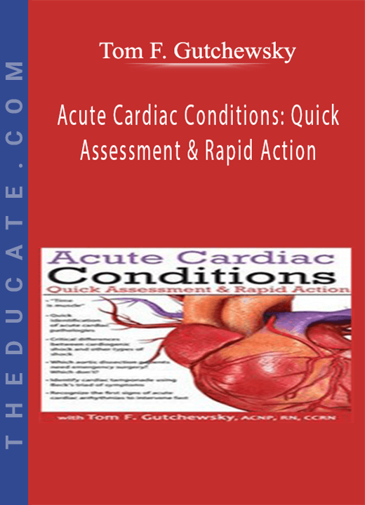 Acute Cardiac Conditions: Quick Assessment & Rapid Action - Tom F. Gutchewsky
