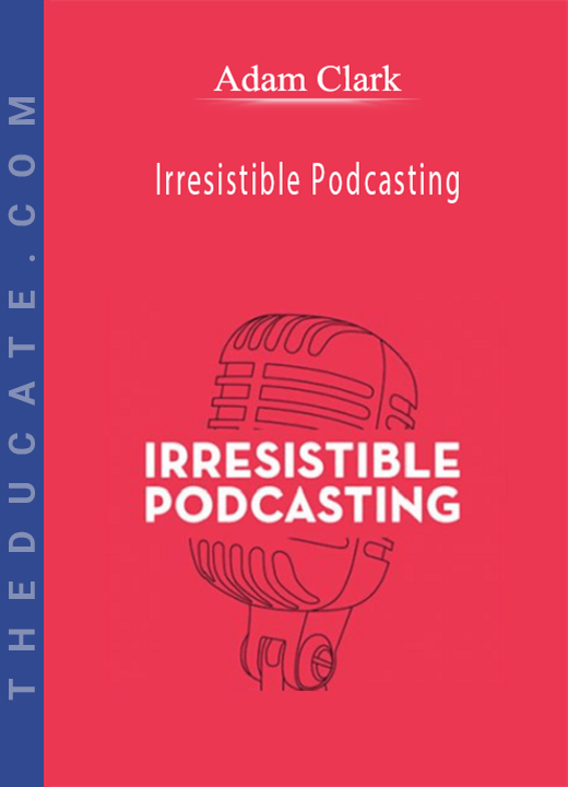 Adam Clark - Irresistible Podcasting