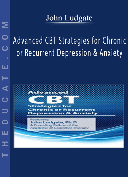 Advanced CBT Strategies for Chronic or Recurrent Depression & Anxiety - John Ludgate