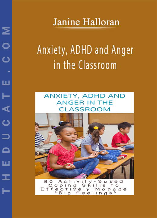 Anxiety, ADHD and Anger in the Classroom: 60 Activity-Based Coping Skills to Effectively Manage “Big Feelings” - Janine Halloran