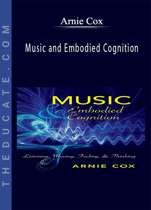 Arnie Cox - Music and Embodied Cognition: Listening, Moving, Feeling, and Thinking