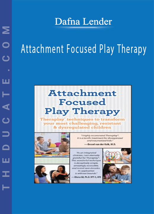 Attachment Focused Play Therapy: Theraplay® Techniques to Transform Your Most Challenging, Resistant & Dysregulated Children - Dafna Lender