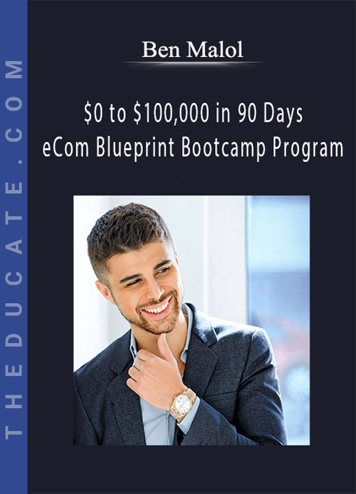 Ben Malol - $0 to $100,000 in 90 Days - eCom Blueprint Bootcamp Program