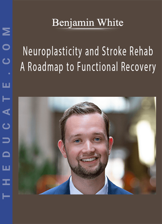 Benjamin White - Neuroplasticity and Stroke Rehab: A Roadmap to Functional Recovery