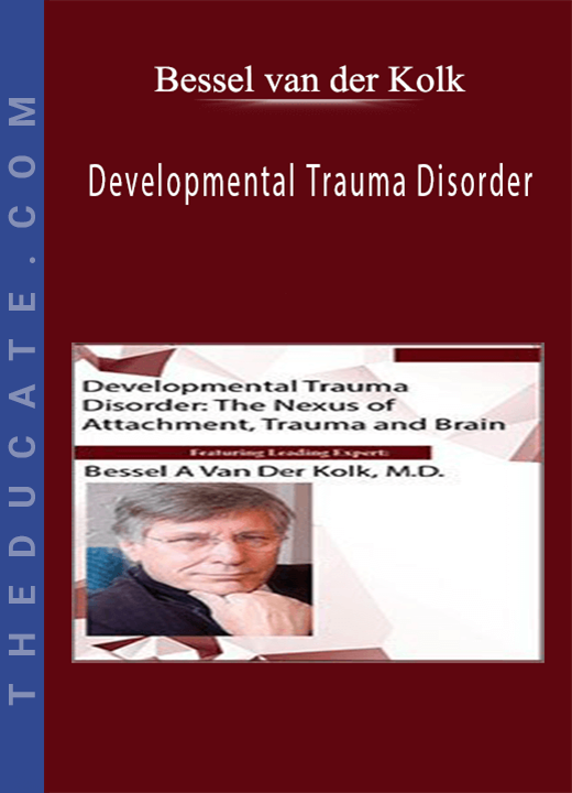 Bessel van der Kolk - Developmental Trauma Disorder: The Nexus of Attachment, Trauma and Brain