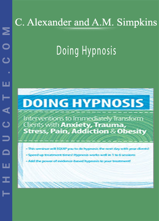 C. Alexander and Annellen M. Simpkins - Doing Hypnosis: Interventions to Immediately Transform Clients with Anxiety, Trauma, Stress, Pain, Addiction, & Obesity