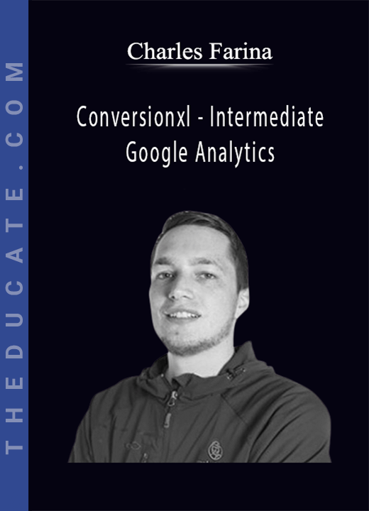 Charles Farina - Conversionxl - Intermediate Google Analytics