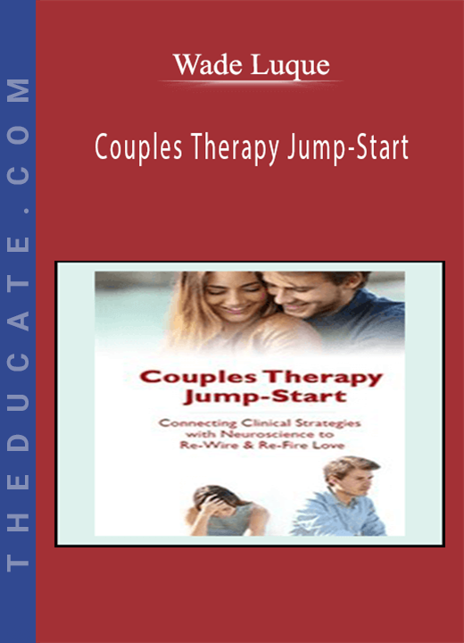 Couples Therapy Jump-Start: Connecting Clinical Strategies with Neuroscience to Re-Wire & Re-Fire Love - Wade Luque