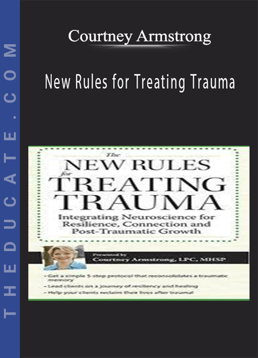 Courtney Armstrong - New Rules for Treating Trauma: Integrating Neuroscience for Resilience, Connection and Post-Traumatic Growth