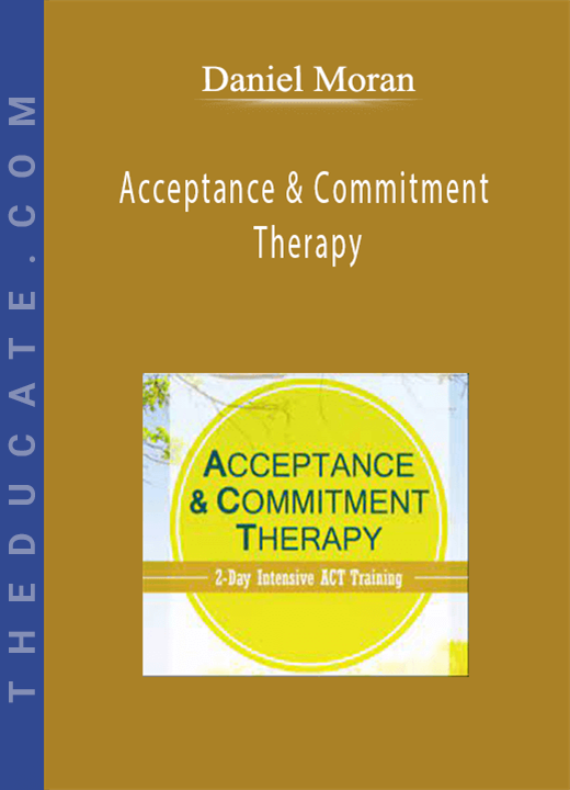 Daniel Moran - Acceptance & Commitment Therapy: 2-Day Intensive ACT Training